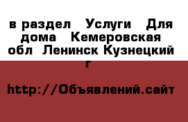  в раздел : Услуги » Для дома . Кемеровская обл.,Ленинск-Кузнецкий г.